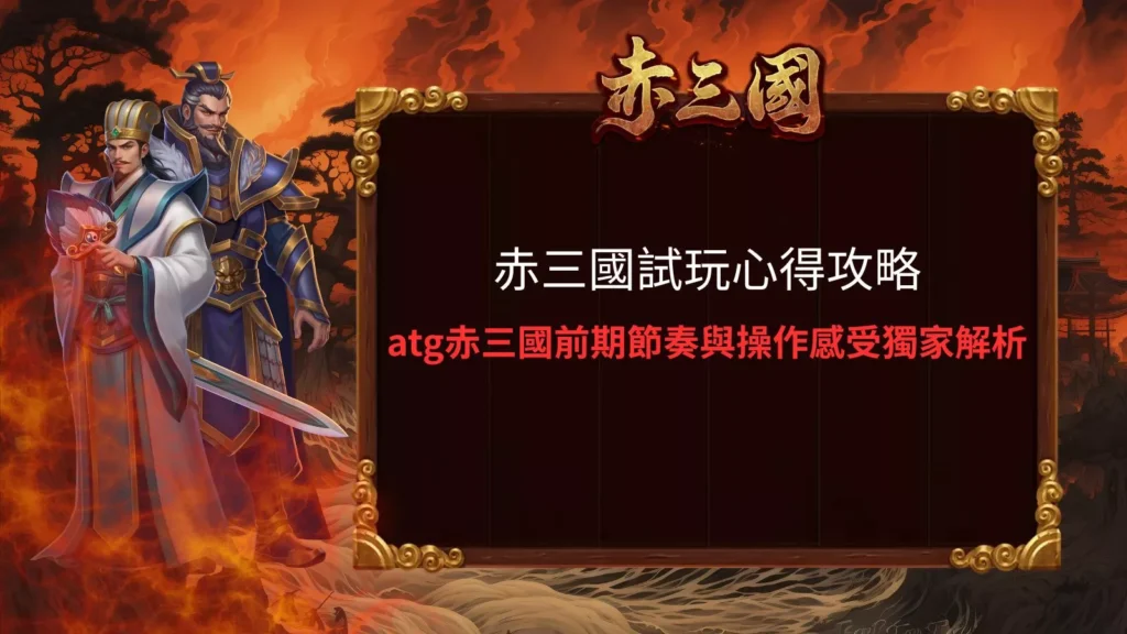赤三國試玩心得攻略,atg赤三國前期節奏與操作感受解析封面圖