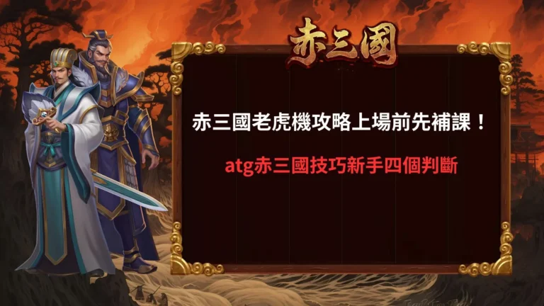 赤三國老虎機攻略新手指南,整理ATG赤三國技巧與四項判斷重點